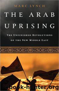 The Arab Uprising: The Unfinished Revolutions of the New Middle East by Marc Lynch