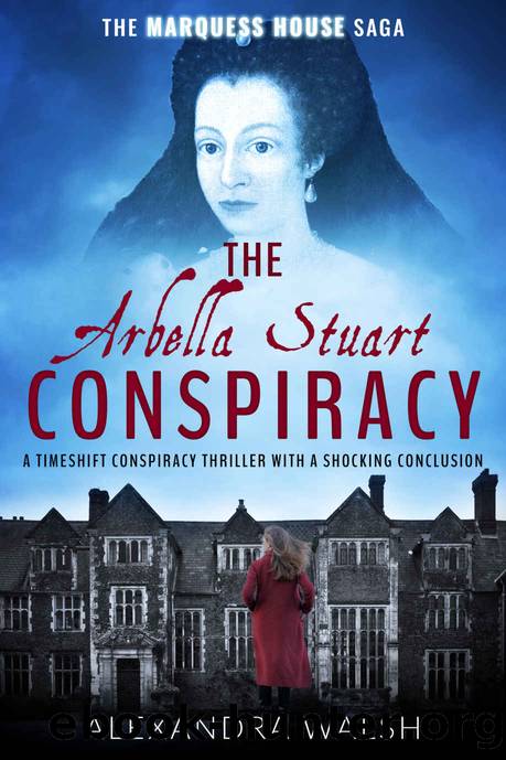 The Arbella Stuart Conspiracy: A timeshift conspiracy thriller with a shocking conclusion (The Marquess House Saga Book 3) by Alexandra Walsh