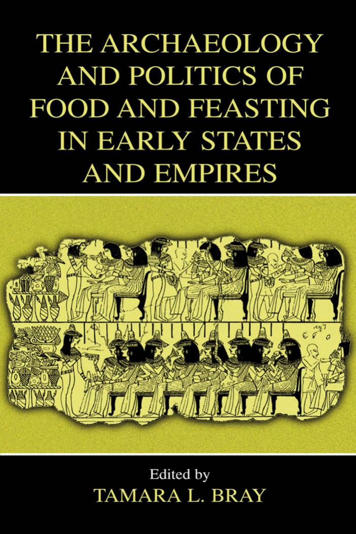 The Archaeology and Politics of Food and Feasting in Early States and Empires by Tamara L. Bray