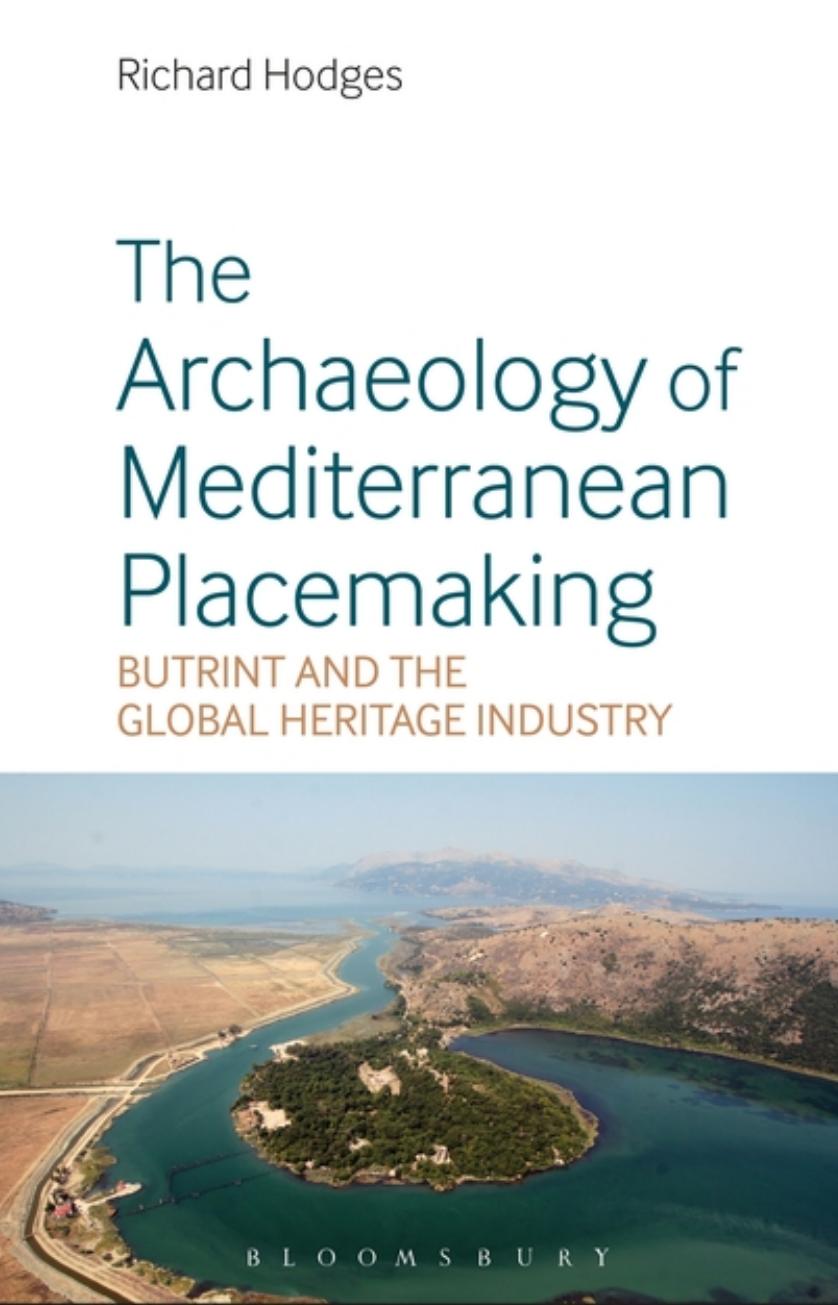 The Archaeology of Mediterranean Placemaking: Butrint and the Global Heritage Industry by Richard Hodges