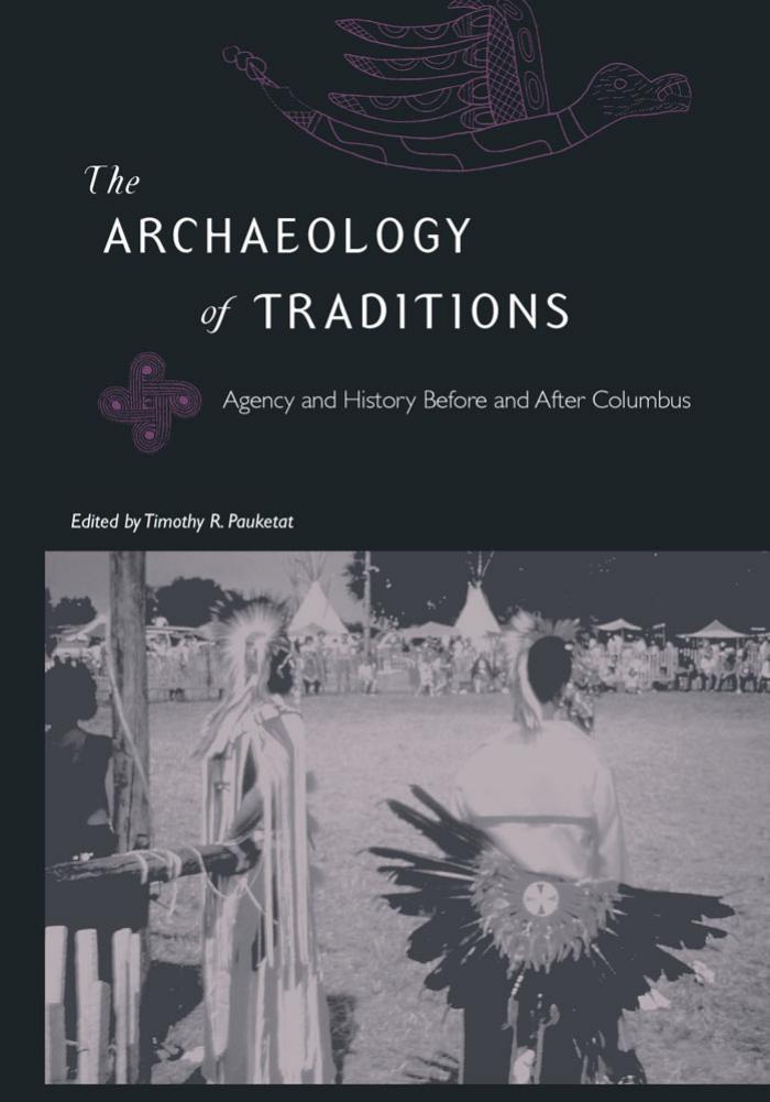 The Archaeology of Traditions: Agency and History Before and After Columbus (Florida Museum of Natural History Ripley P. Bullen Series) by TIMOTHY R. PAUKETAT