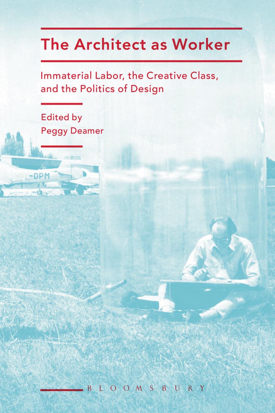 The Architect as Worker: Immaterial Labor, the Creative Class, and the Politics of Design by Peggy Deamer (editor)