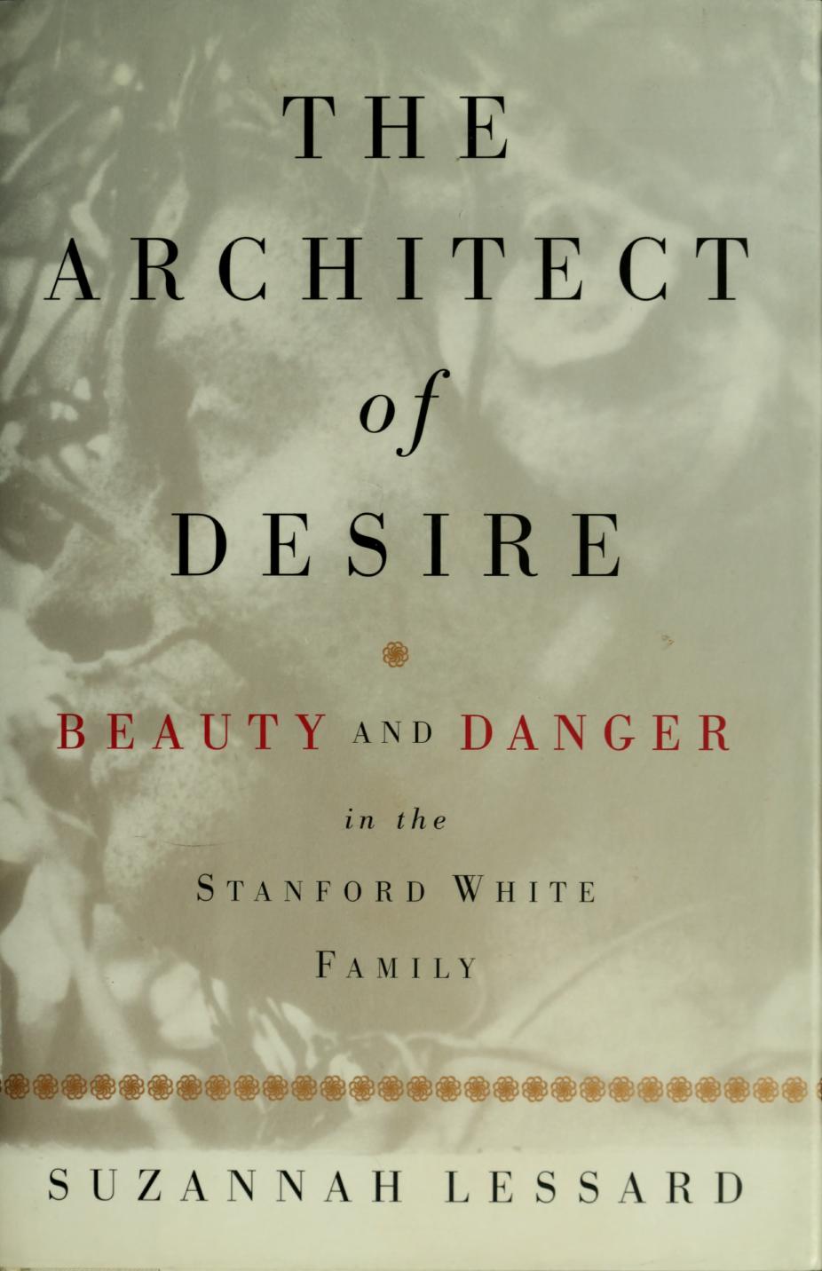 The Architect of Desire: Beauty and Danger in the Stanford White Family by Suzannah Lessard