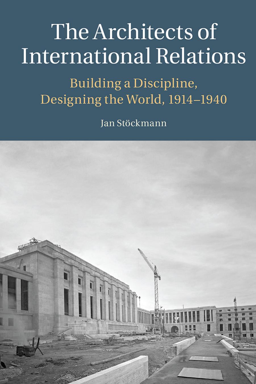 The Architects of International Relations: Building a Discipline, Designing the World, 1914-1940 by Jan Stöckmann