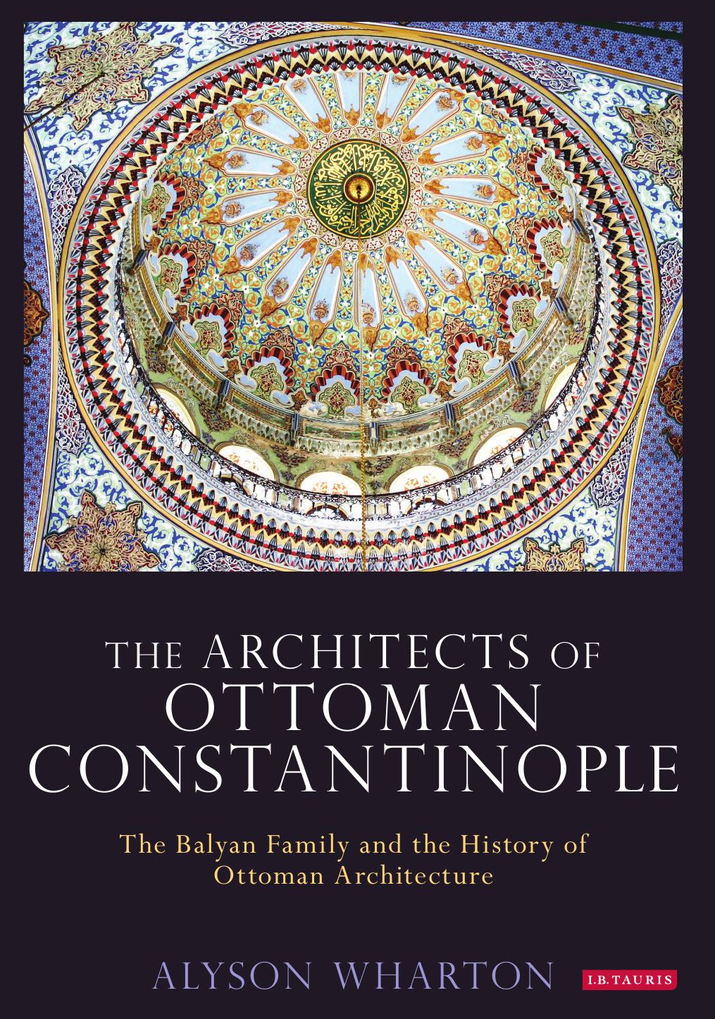 The Architects of Ottoman Constantinople: The Balyan Family and the History of Ottoman Architecture by Alyson Wharton
