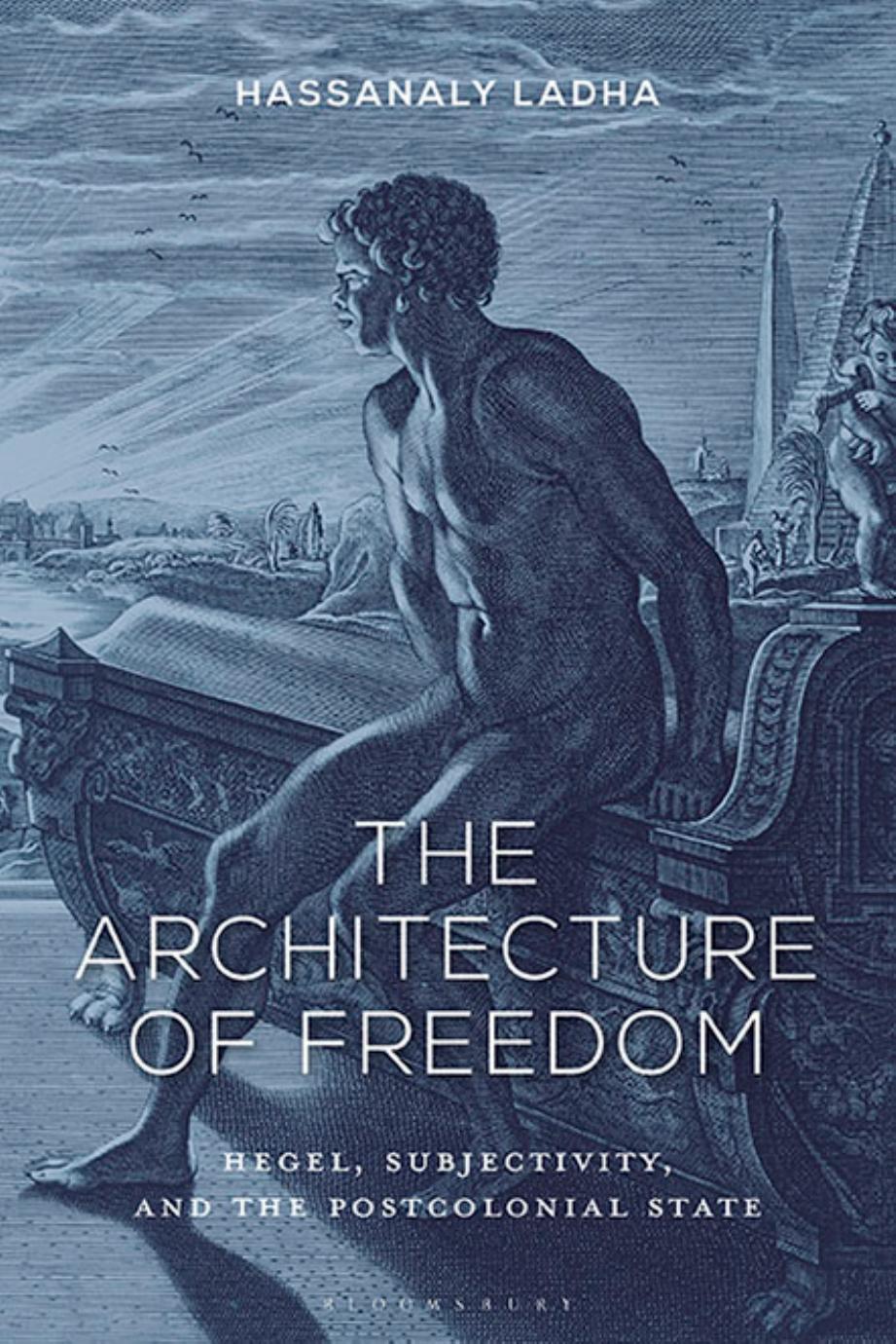 The Architecture Of Freedom: Hegel, Subjectivity, And The Postcolonial State by Hassanaly Ladha
