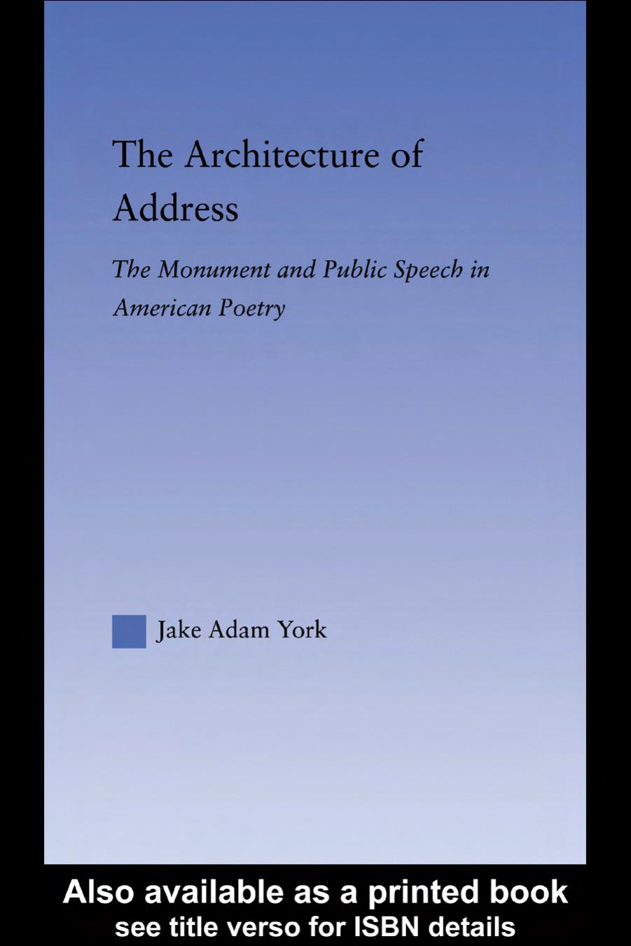 The Architecture of Address: The Monument and Public Speech in American Poetry (Literary Criticism and Cultural Theory) by Jake Adam York