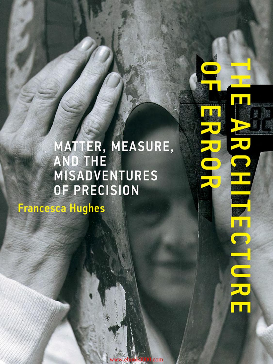 The Architecture of Error: Matter, Measure, and the Misadventures of Precision by Unknow