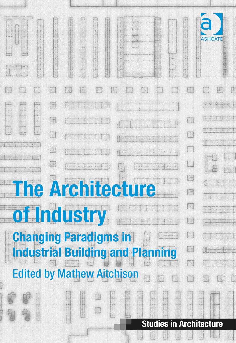The Architecture of Industry: Changing Paradigms in Industrial Building and Planning by Unknow