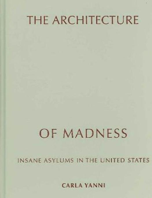 The Architecture of Madness: Insane Asylums in the United States (Architecture, Landscape and Amer Culture) by Carla Yanni
