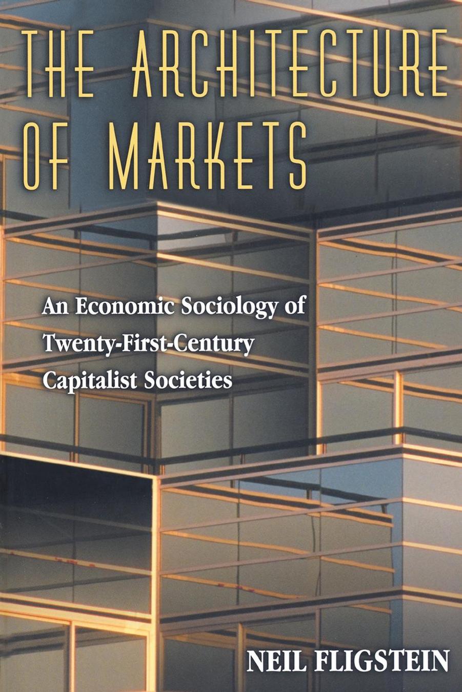 The Architecture of Markets: An Economic Sociology of Twenty-First-Century Capitalist Societies by Neil Fligstein