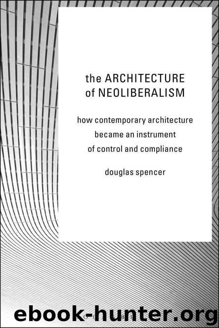 The Architecture of Neoliberalism: How Contemporary Architecture Became an Instrument of Control and Compliance by Spencer Douglas