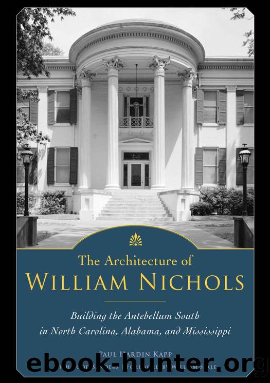 The Architecture of William Nichols: Building the Antebellum South in North Carolina, Alabama, and Mississippi by Paul Hardin Kapp; Todd Sanders; William Seale; Dr William Seale
