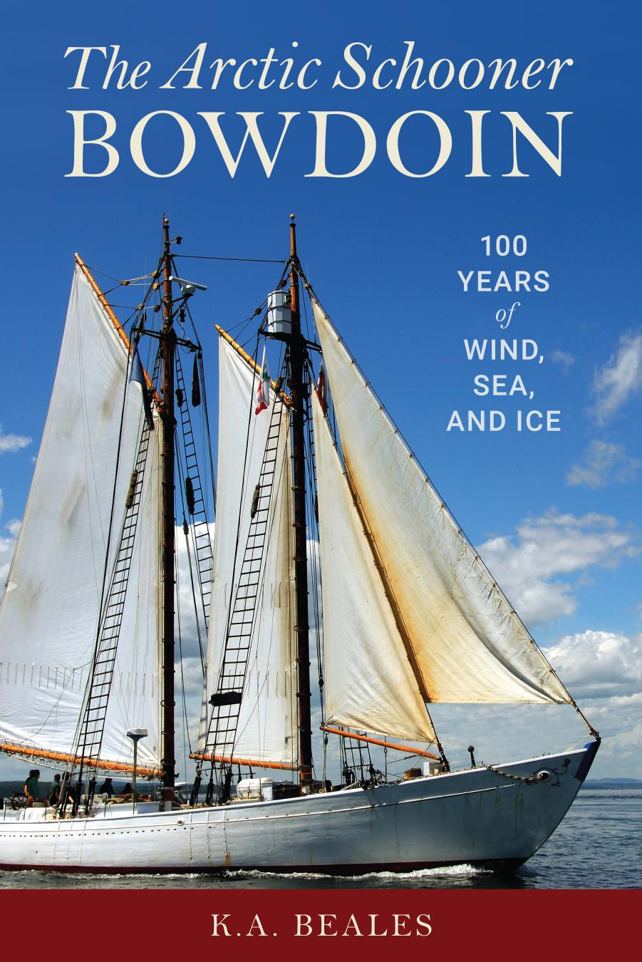 The Arctic Schooner Bowdoin: One Hundred Years of Wind, Sea, and Ice by K. A. Beals