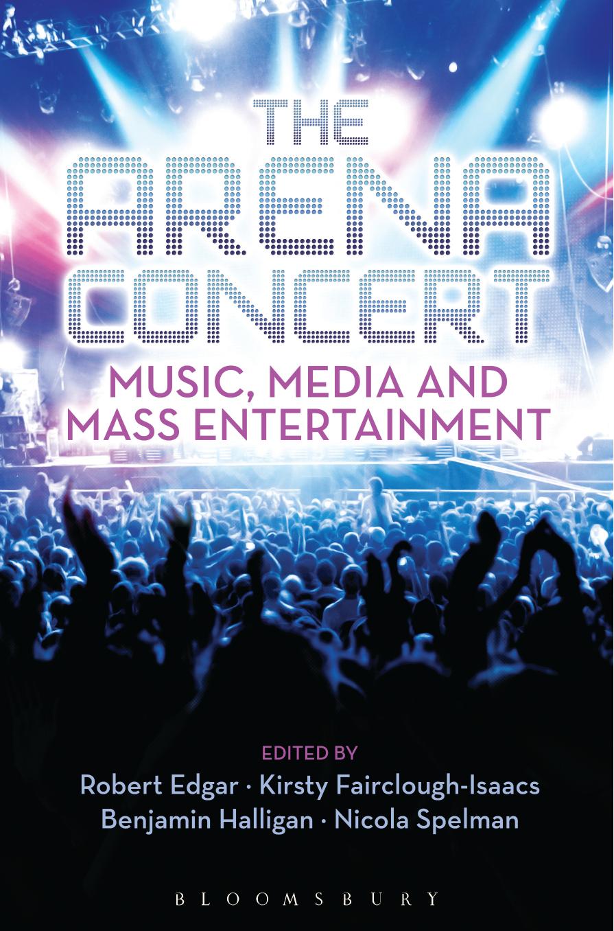 The Arena Concert: Music, Media and Mass Entertainment by Robert Edgar ; kirsty fairclough-isaacs ; benjamin halligan; nicola spelman