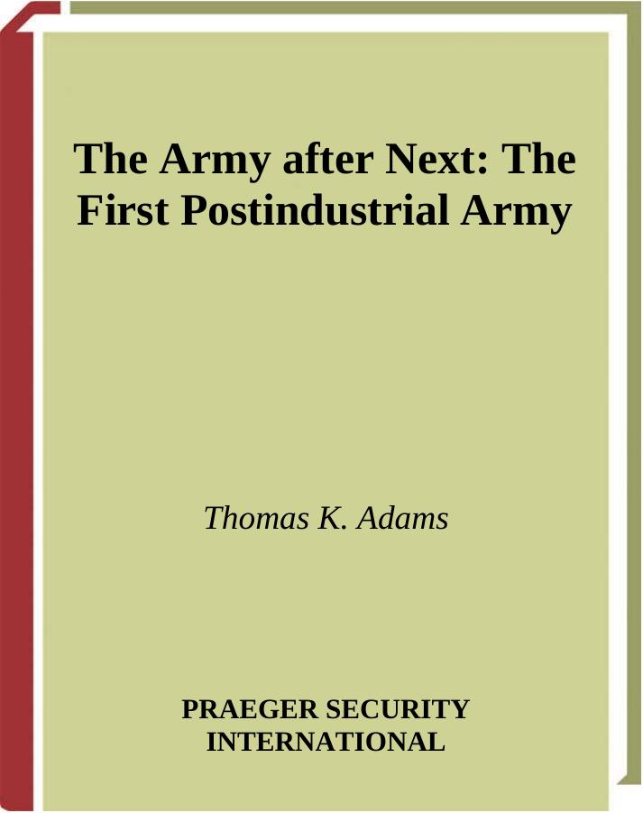 The Army after Next: The First Postindustrial Army by Thomas K. Adams