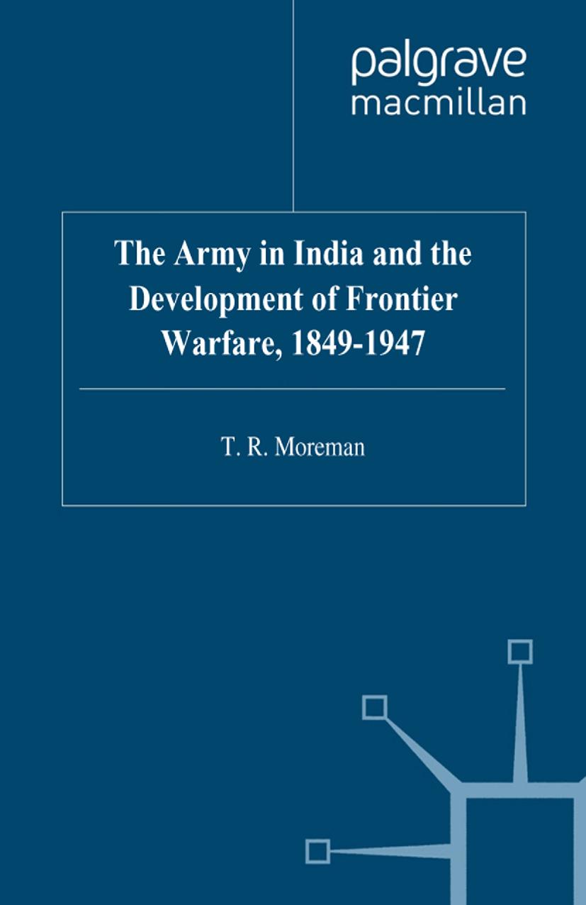 The Army in India and the Development of Frontier Warfare, 1849â1947 by T. R. Moreman (auth.)