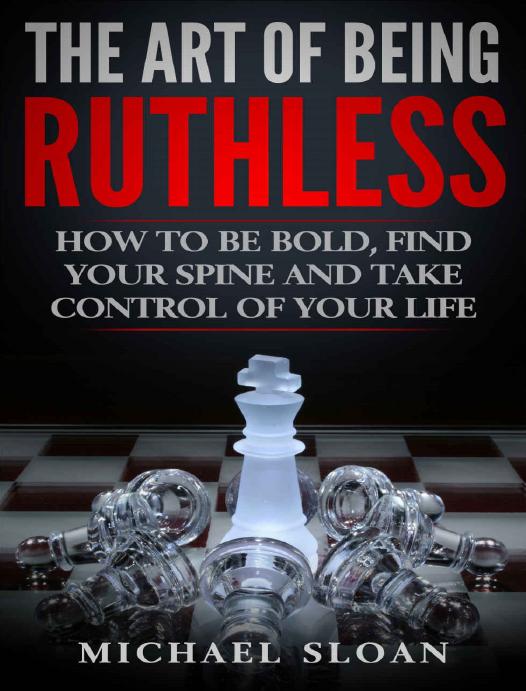 The Art Of Being Ruthless: How To Be Bold, Find Your Spine And Take Control Of Your Life by Michael Sloan