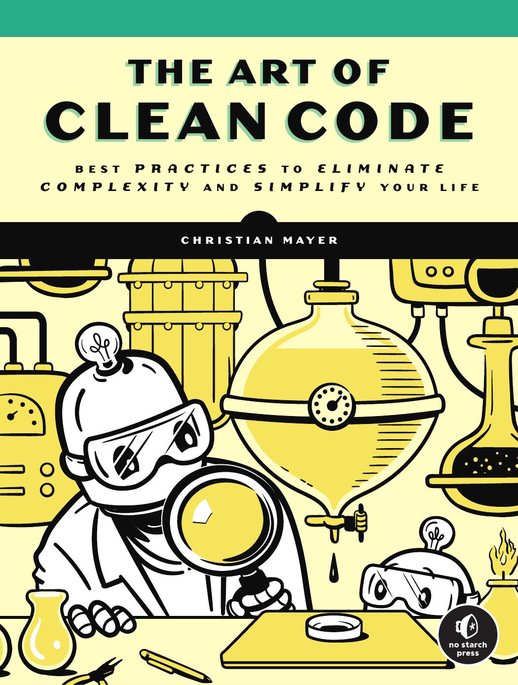 The Art Of Clean Code. Best Practices To Eliminate Complexity And Simplify Your Life by Christian Mayer