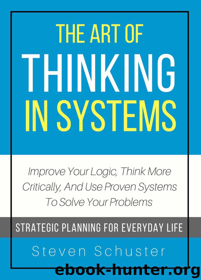The Art Of Thinking In Systems: Improve Your Logic, Think More Critically, And Use Proven Systems To Solve Your Problems - Strategic Planning For Everyday Life by Steven Schuster