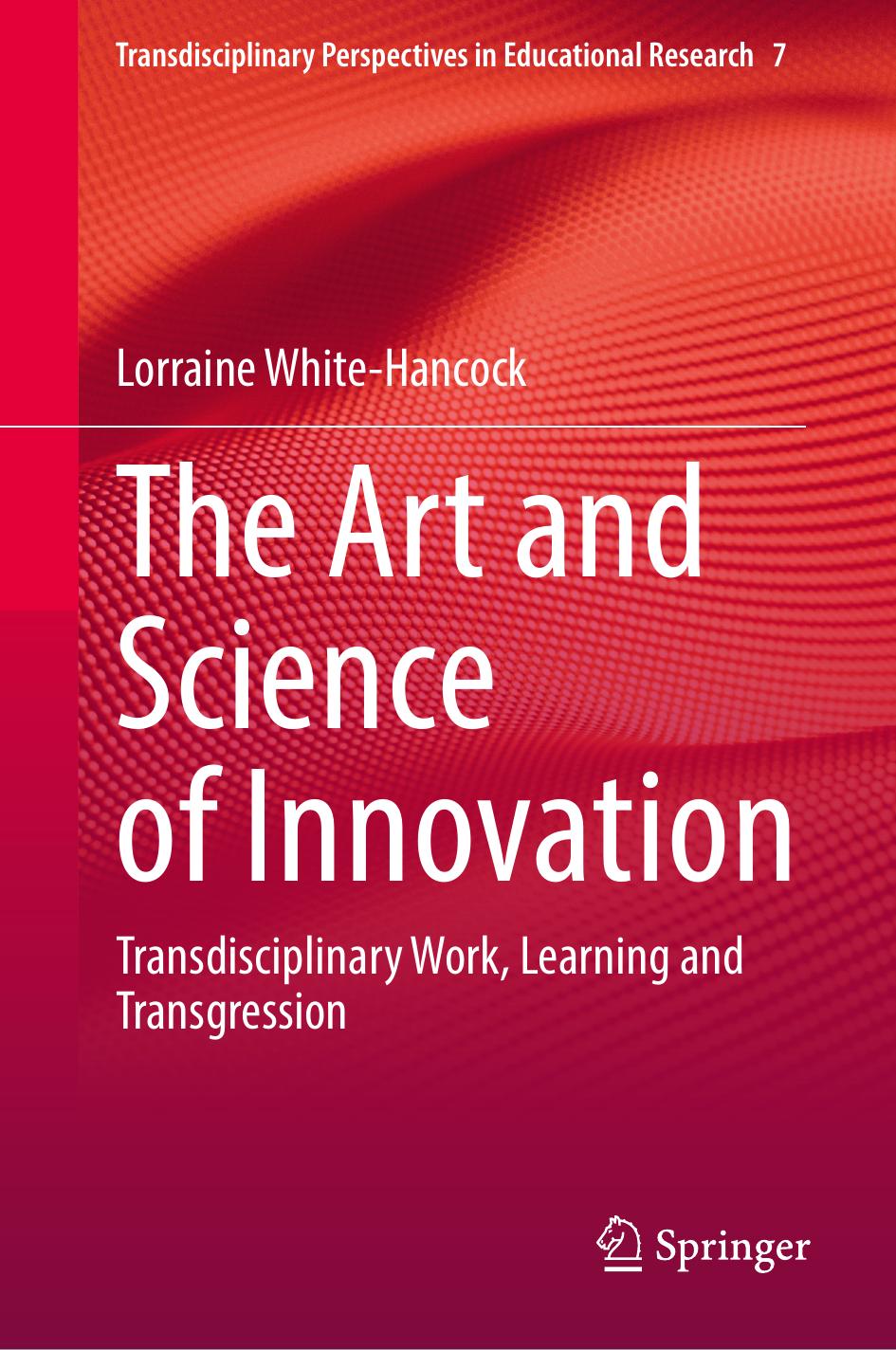 The Art and Science of Innovation: Transdisciplinary Work, Learning and Transgression by Lorraine White-Hancock