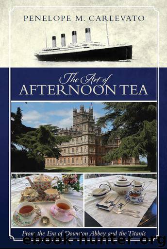 The Art of Afternoon Tea: From the Era of Downton Abbey and the Titanic by Carlevato Penelope