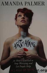 The Art of Asking; Or, How I Learned to Stop Worrying and Let People Help by Palmer Amanda