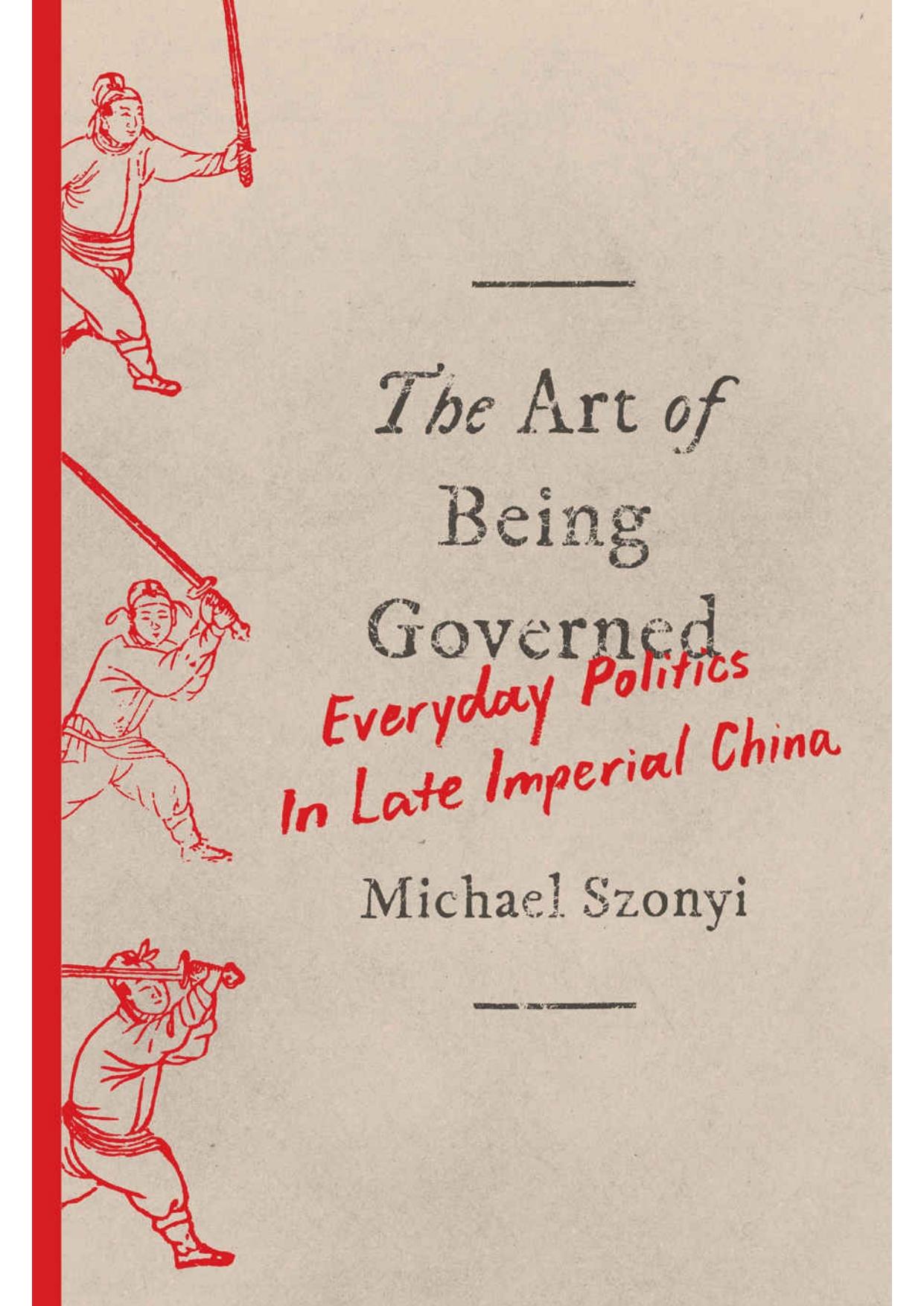 The Art of Being Governed: Everyday Politics in Late Imperial China by Michael Szonyi