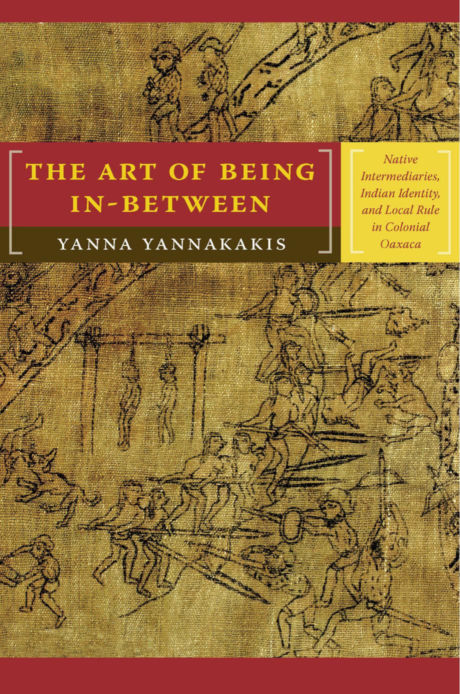 The Art of Being In-between: Native Intermediaries, Indian Identity, and Local Rule in Colonial Oaxaca by Yanna Yannakakis