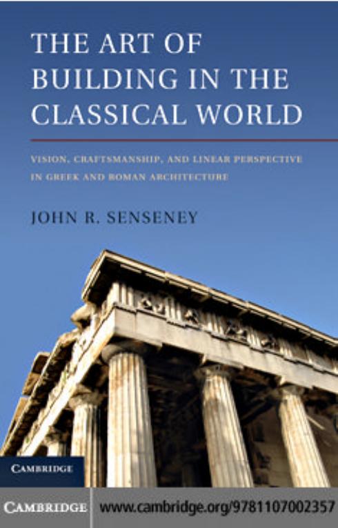 The Art of Building in the Classical World: Vision, Craftsmanship, and Linear Perspective in Greek and Roman Architecture by John R. Senseney