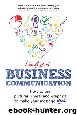 The Art of Business Communication: How to use pictures, charts and graphs to make your business message stick by Graham Shaw