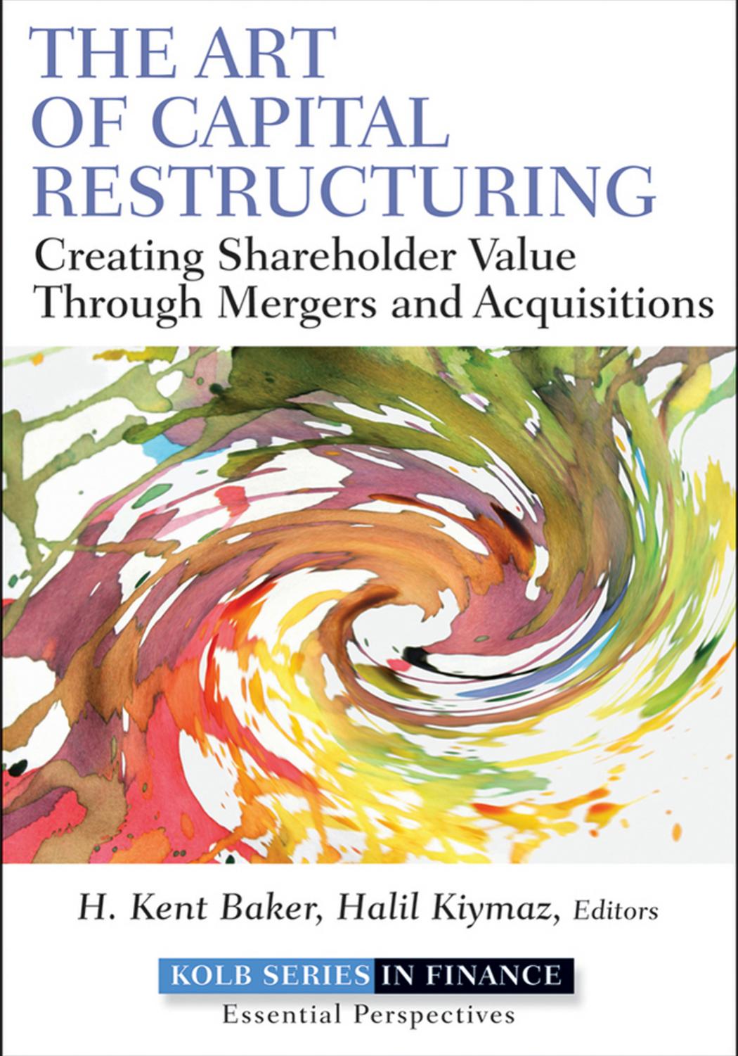 The Art of Capital Restructuring: Creating Shareholder Value through Mergers and Acquisitions by H. Kent Baker Halil Kiymaz