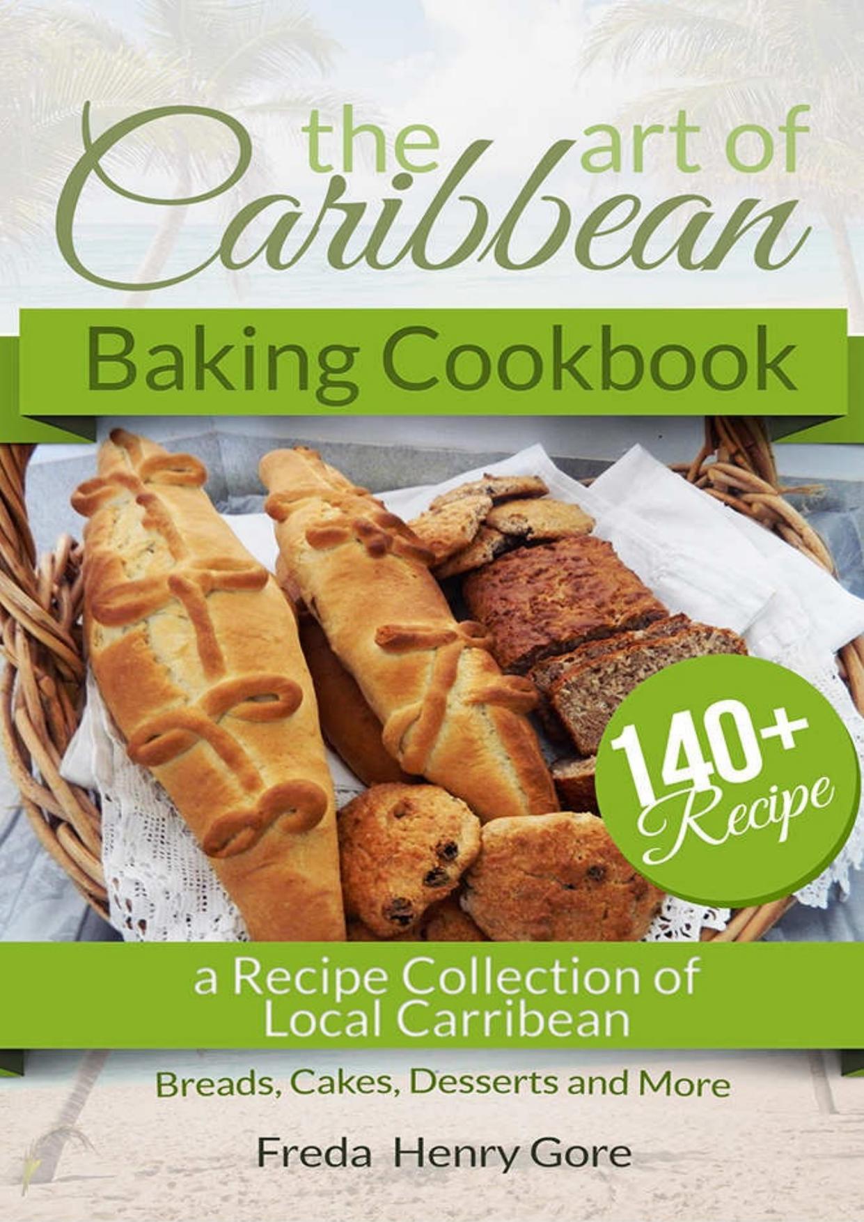 The Art of Caribbean Baking Cookbook: A Recipe Collection of Local Carribean Breads, Cakes, Desserts and More by Freda Henry Gore