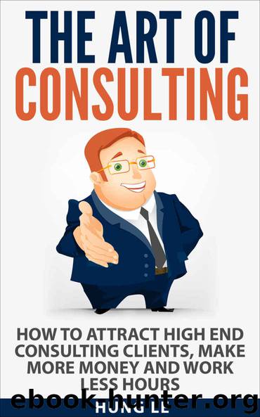 The Art of Consulting: How To Attract High End Consulting Clients, Make More Money and Work Less Hours by Hung Le