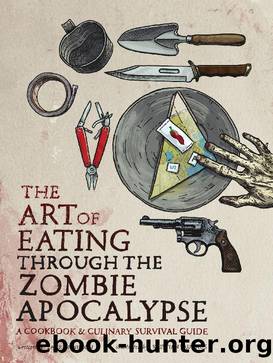 The Art of Eating Through the Zombie Apocalypse: A Cookbook and Culinary Survival Guide by Lauren Wilson