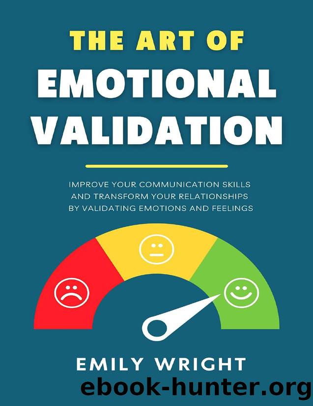 The Art of Emotional Validation: Improve Your Communication Skills and Transform Your Relationships by Validating Emotions and Feelings by Emily Wright