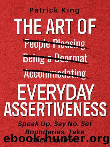 The Art of Everyday Assertiveness: Speak Up. Say No. Set Boundaries. Take Back Control. by Patrick King