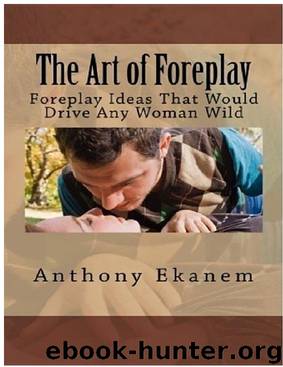 The Art of Foreplay: Foreplay Ideas That Would Drive Any Woman Wild by Anthony Ekanem