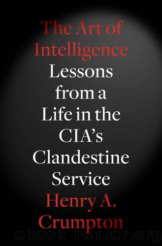 The Art of Intelligence: Lessons from a Life in the CIAâs Clandestine Service by Henry A. Crumpton