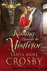 The Art of Kissing Beneath the Mistletoe by Tanya Anne Crosby