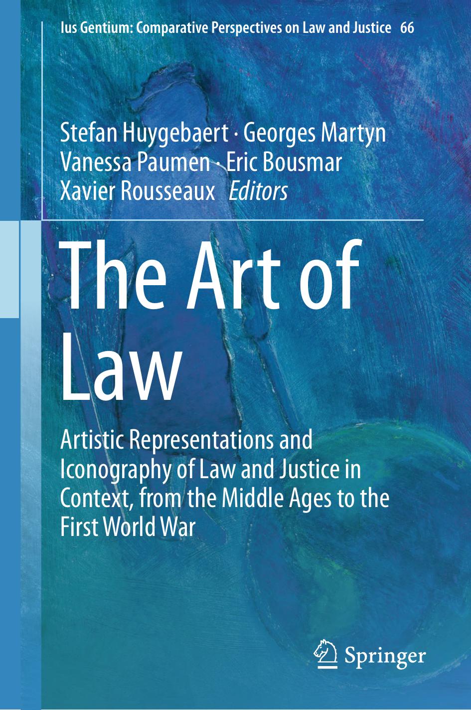 The Art of Law: Artistic Representations and Iconography of Law and Justice in Context, from the Middle Ages to the First World War by Stefan Huygebaert Georges Martyn Vanessa Paumen Eric Bousmar Xavier Rousseaux