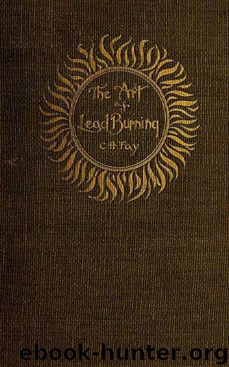 The Art of Lead Burning: A practical treatise explaining the apparatus and processes. by C. H. Fay