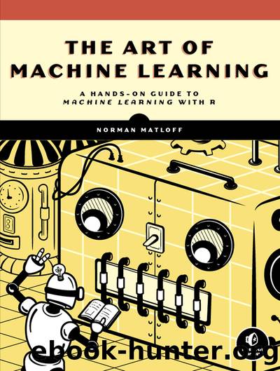The Art of Machine Learning: A Hands-On Guide to Machine Learning with R by Norman Matloff