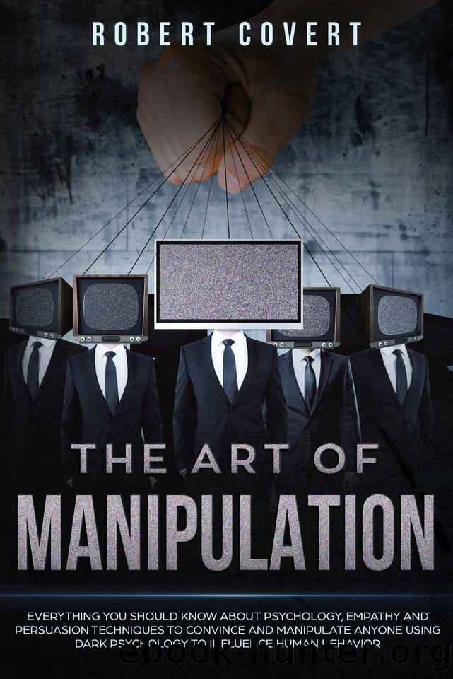 The Art of Manipulation: Everything You Should Know About Psychology, Empathy and Persuasion Techniques to Convince and Manipulate Anyone Using Dark Psychology to Influence Human Behavior by Robert Covert