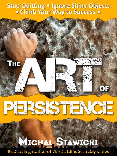 The Art of Persistence: Stop Quitting, Ignore Shiny Objects and Climb Your Way to Success by Michal Stawicki