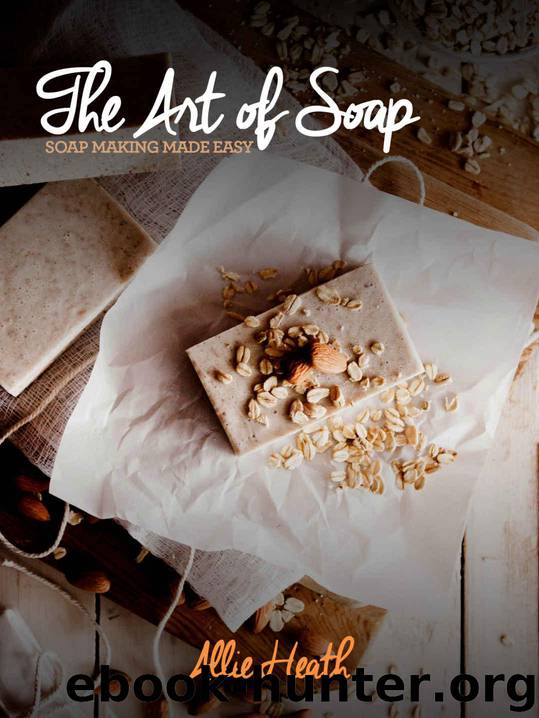 The Art of Soap - Soap Making Made Easy! by Allie Heath
