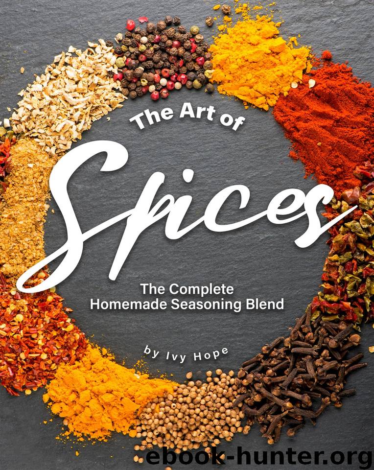 The Art of Spices: The Complete Homemade Seasoning Blend by Hope Ivy