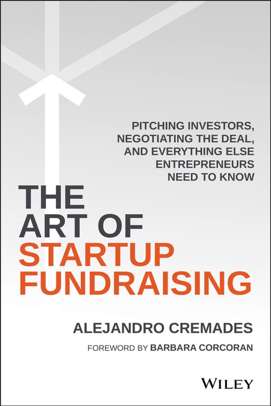 The Art of Startup Fundraising: Pitching Investors, Negotiating the Deal, and Everything Else Entrepreneurs Need to Know by Alejandro Cremades