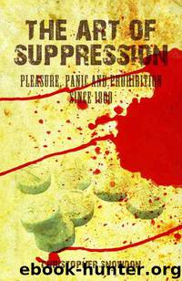 The Art of Suppression: Pleasure, Panic and Prohibition since 1800 by Christopher Snowdon