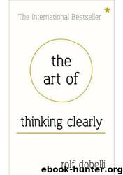 The Art of Thinking Clearly-Better Thinking, Better Decisions by Rolf Dobelli